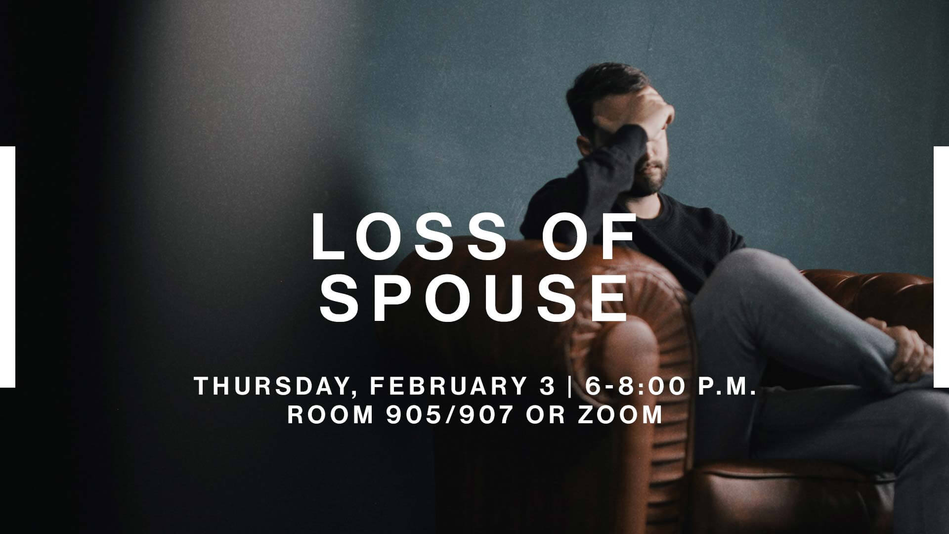 Life Groups: Loss of Spouse, Thursday, February 3 from 6-8:00 p.m. in room 905 and 907 or Zoom